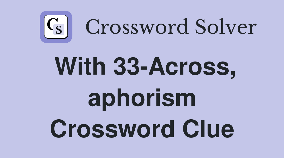 With 33-Across, aphorism Crossword Clue