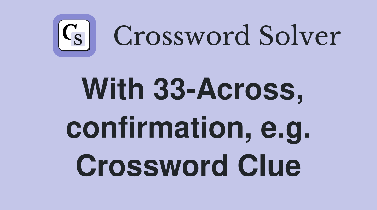 With 33-Across, confirmation, e.g. Crossword Clue