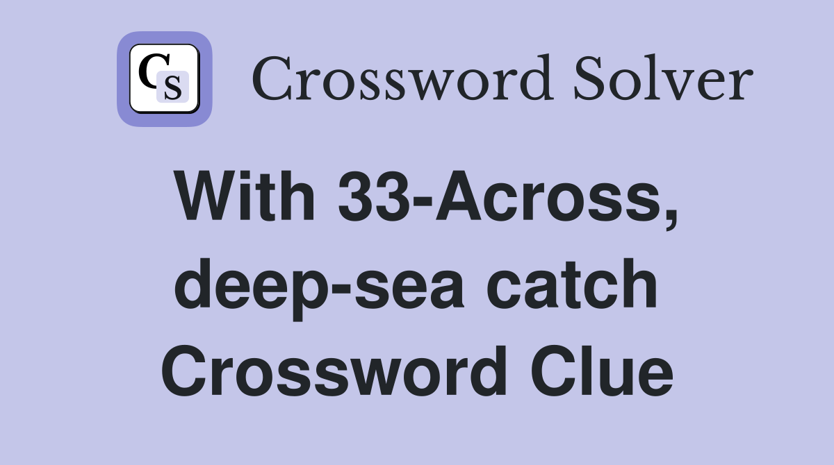 With 33-Across, deep-sea catch Crossword Clue
