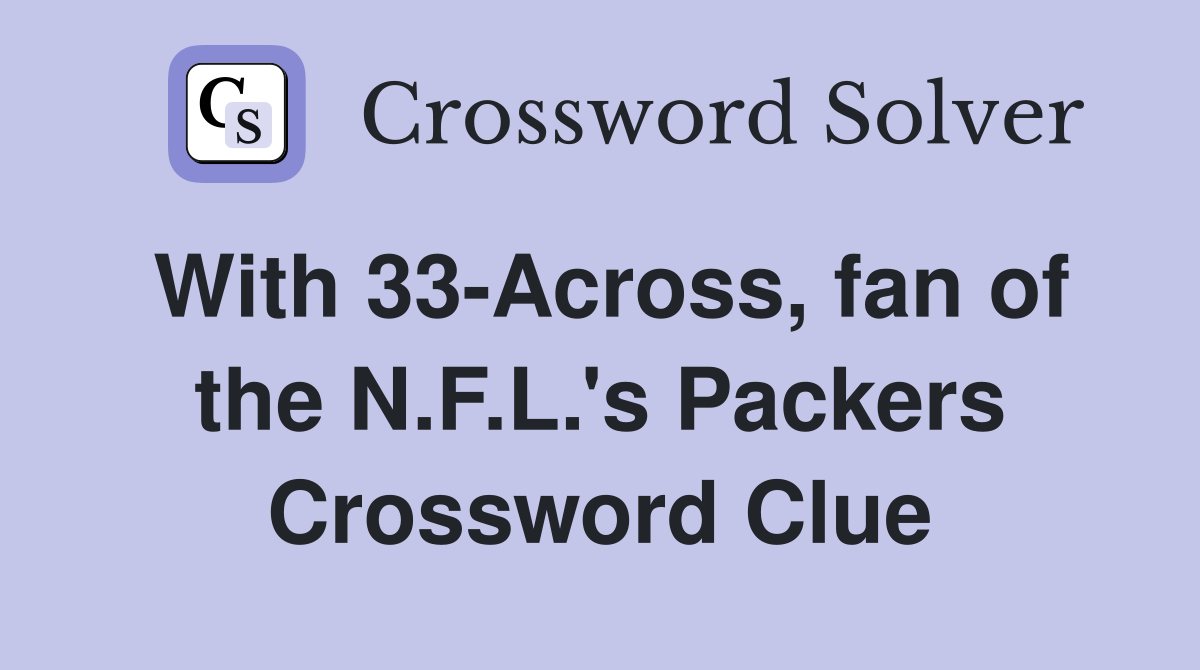 With 33-Across, fan of the N.F.L.'s Packers Crossword Clue
