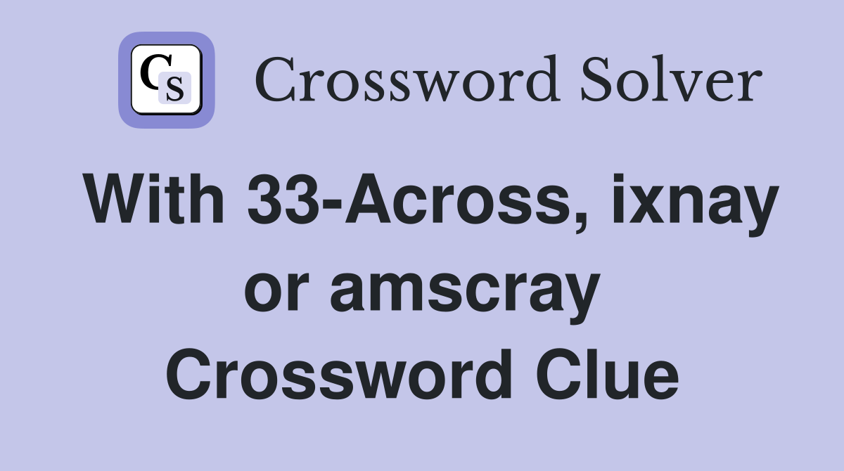 With 33-Across, ixnay or amscray Crossword Clue