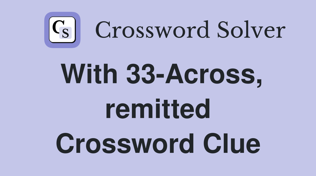 With 33-Across, remitted Crossword Clue