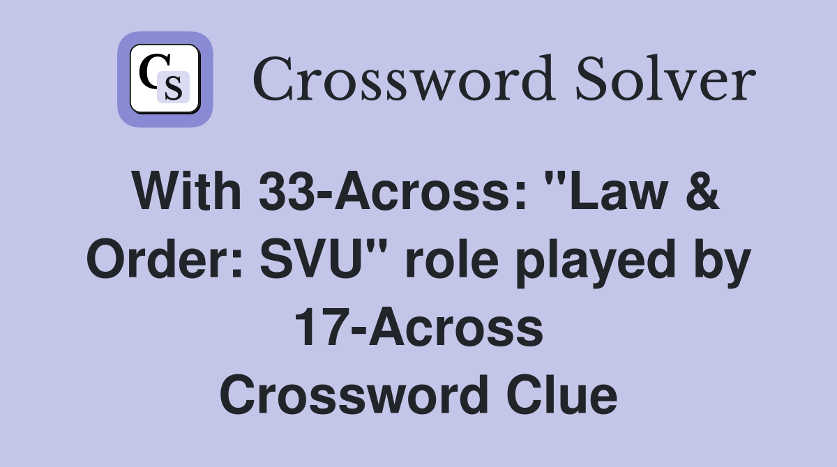 With 33-Across: "Law & Order: SVU" role played by 17-Across Crossword Clue