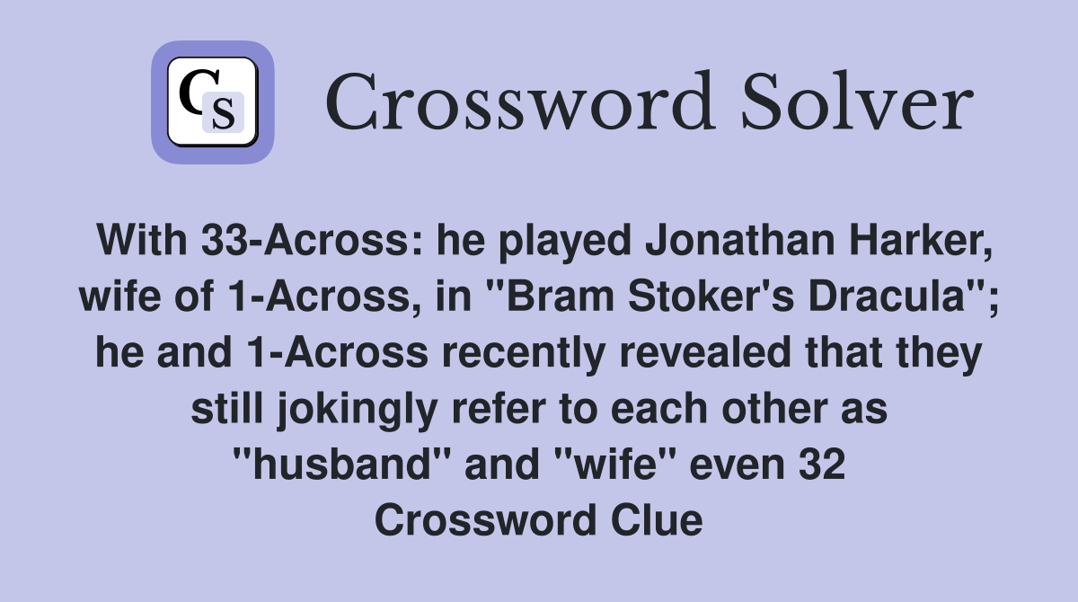 With 33-Across: he played Jonathan Harker, wife of 1-Across, in "Bram Stoker's Dracula"; he and 1-Across recently revealed that they still jokingly refer to each other as "husband" and "wife" even 32 Crossword Clue