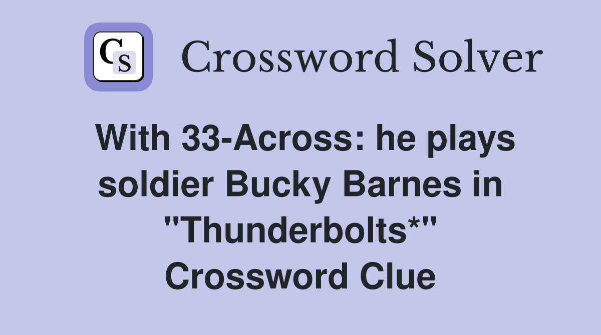 With 33-Across: he plays soldier Bucky Barnes in "Thunderbolts*" Crossword Clue