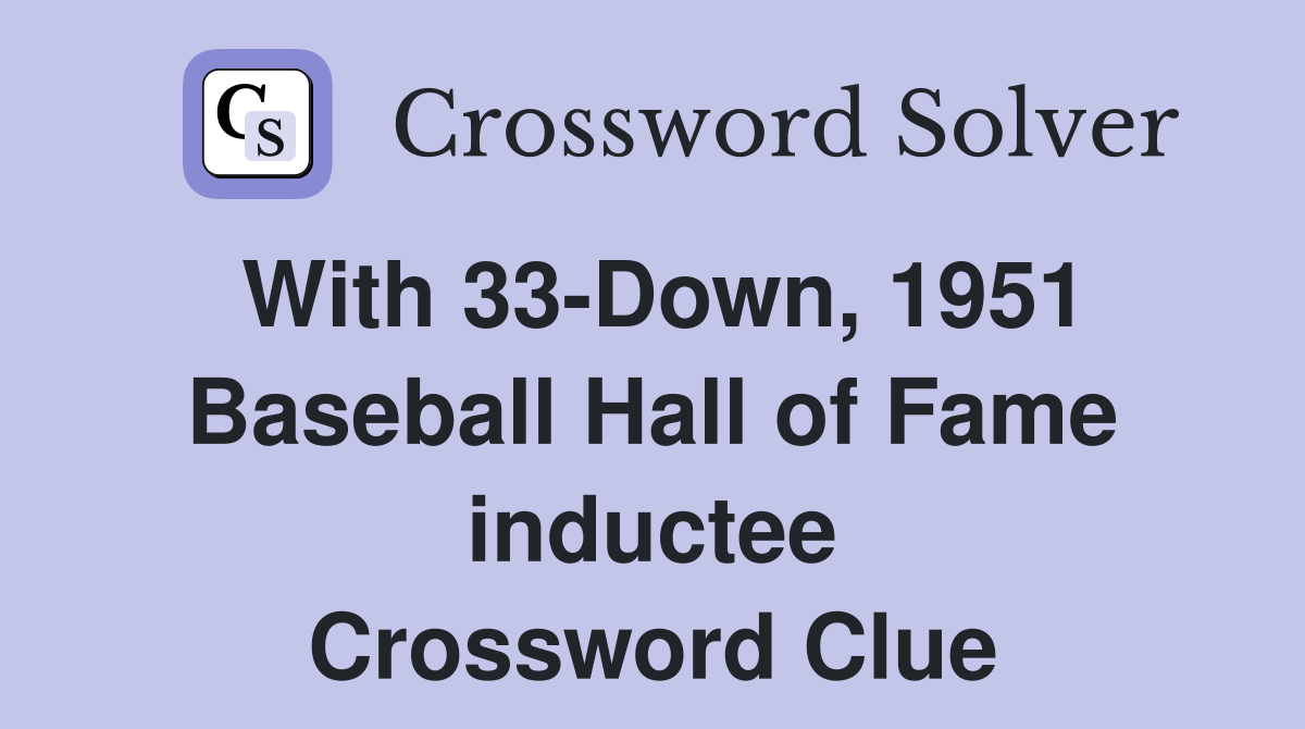 With 33-Down, 1951 Baseball Hall of Fame inductee Crossword Clue