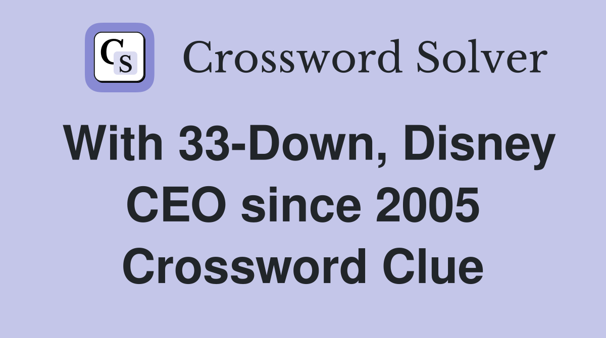 With 33-Down, Disney CEO since 2005 Crossword Clue