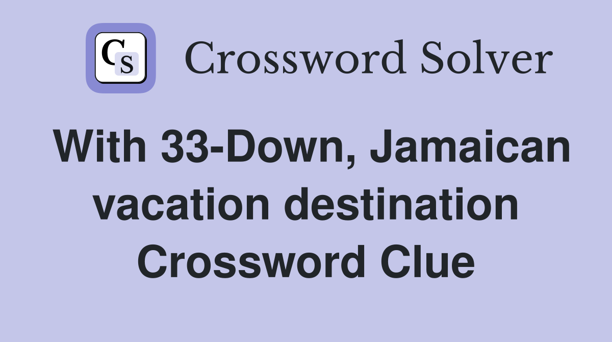 With 33-Down, Jamaican vacation destination Crossword Clue