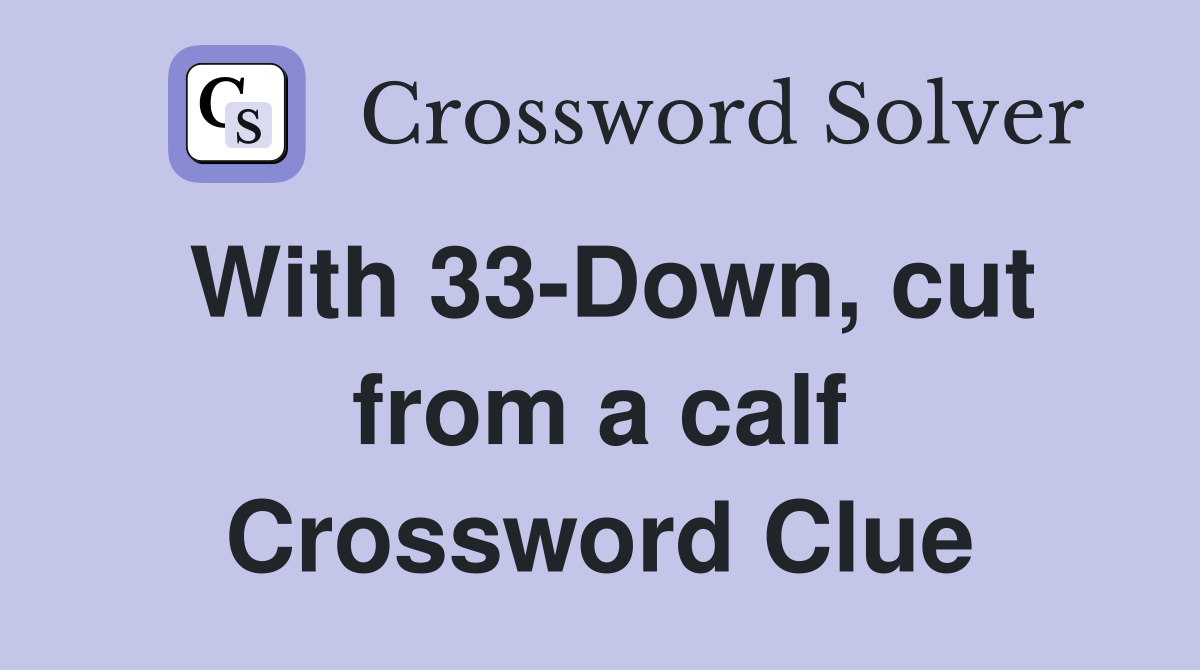 With 33-Down, cut from a calf Crossword Clue
