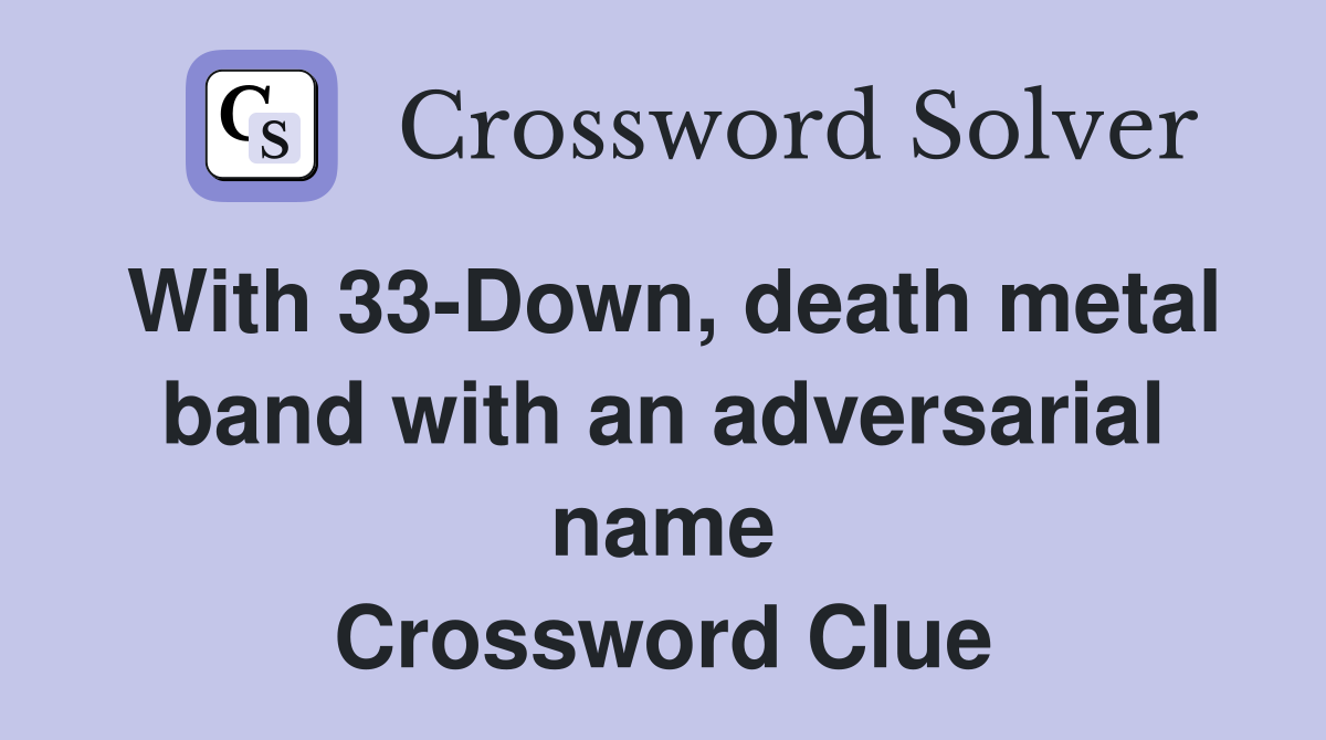 With 33-Down, death metal band with an adversarial name Crossword Clue