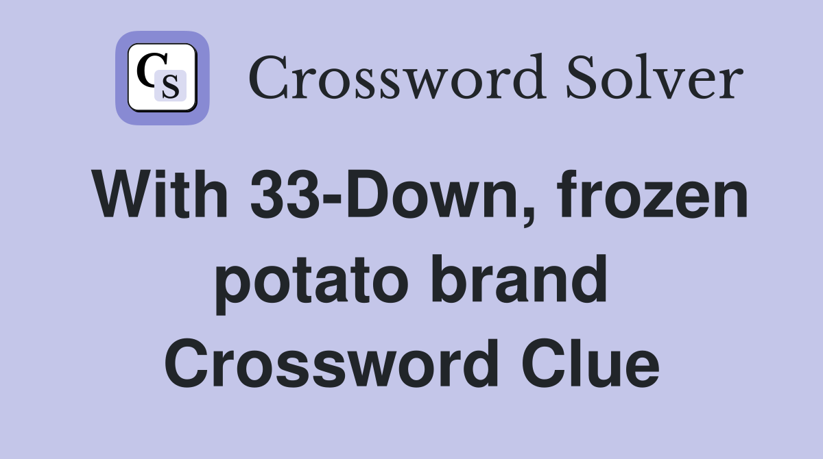 With 33-Down, frozen potato brand Crossword Clue