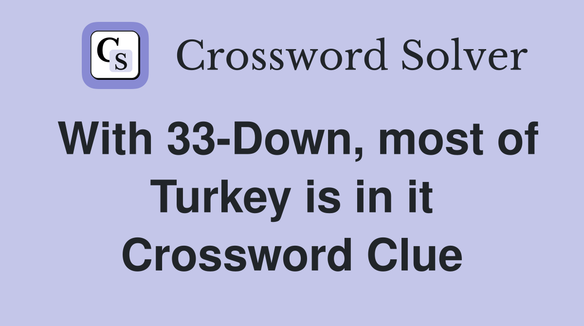 With 33-Down, most of Turkey is in it Crossword Clue