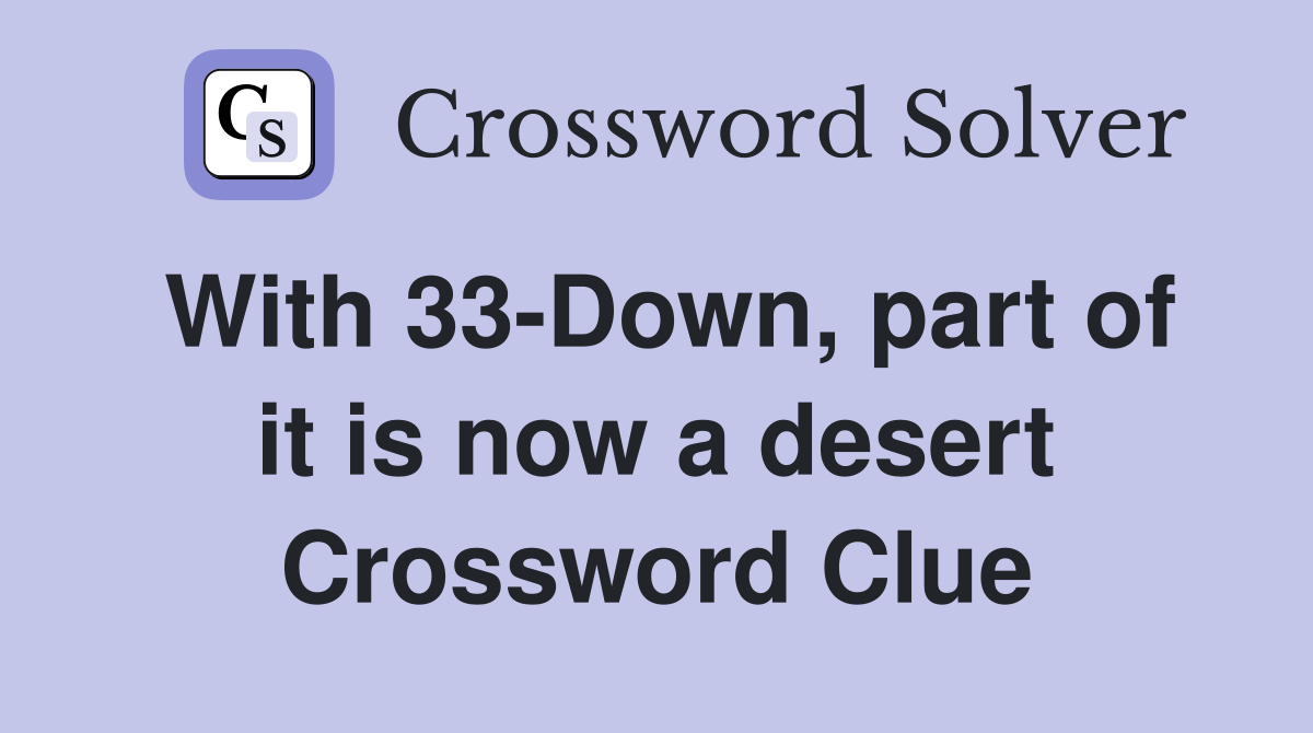 With 33-Down, part of it is now a desert Crossword Clue