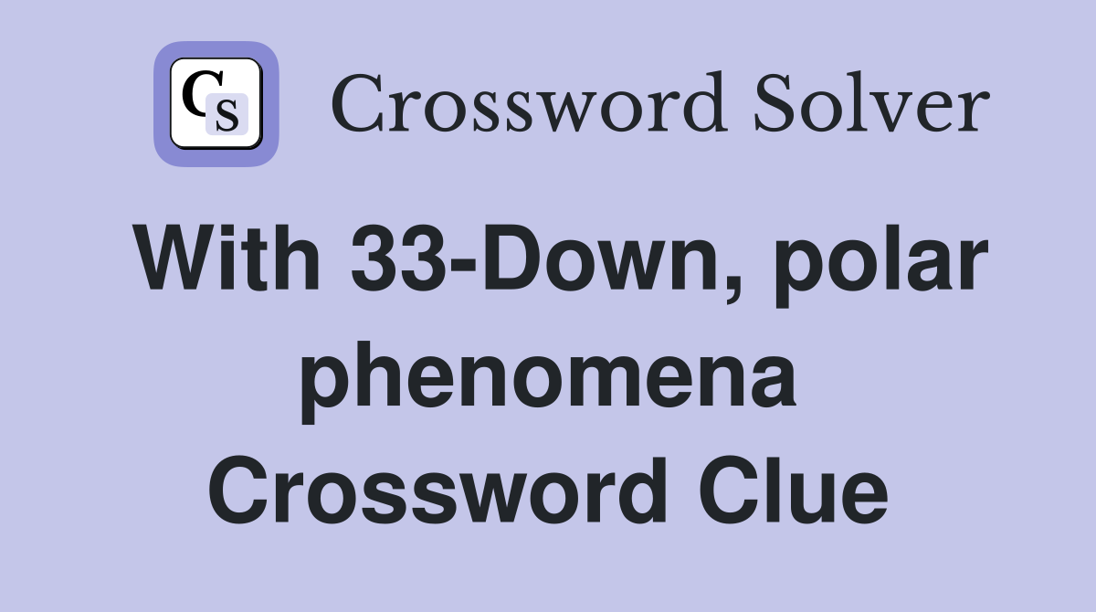With 33-Down, polar phenomena Crossword Clue