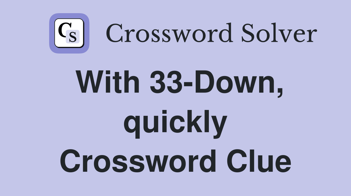 With 33-Down, quickly Crossword Clue