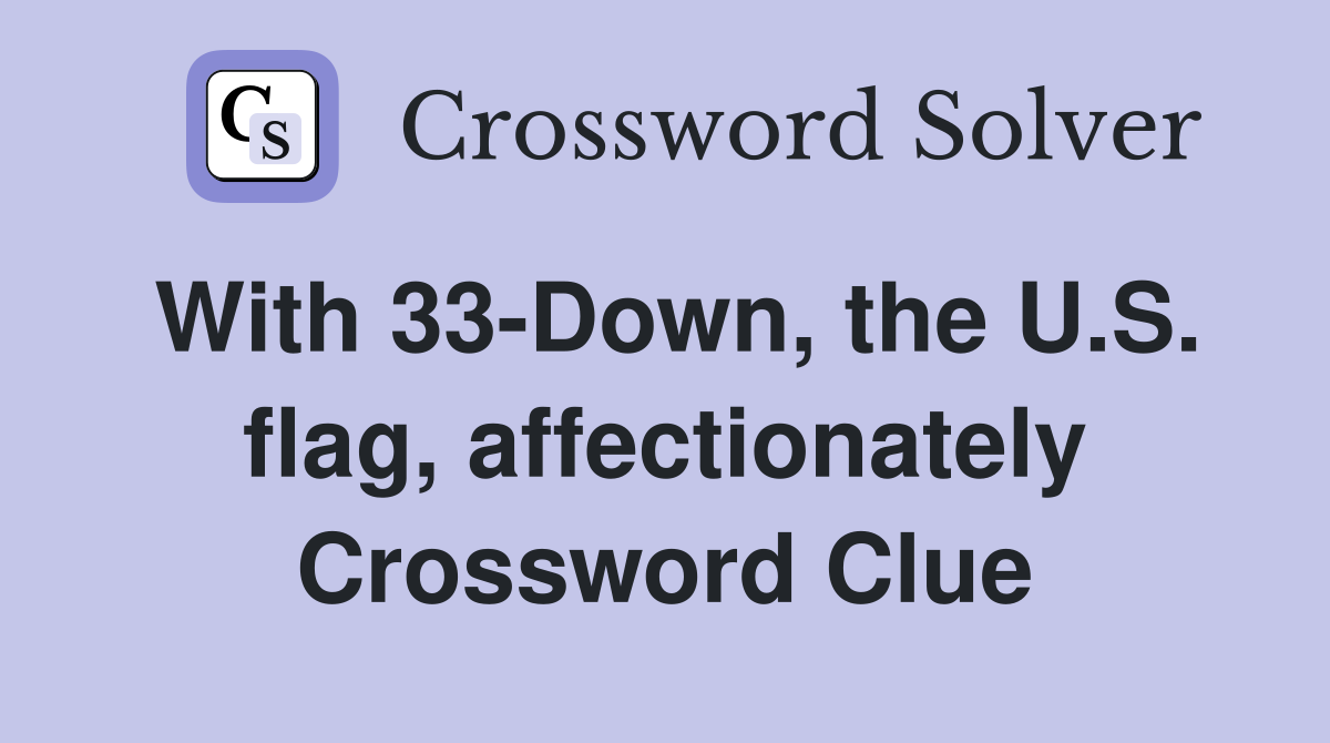 With 33-Down, the U.S. flag, affectionately Crossword Clue