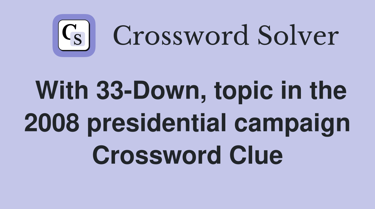 With 33-Down, topic in the 2008 presidential campaign Crossword Clue