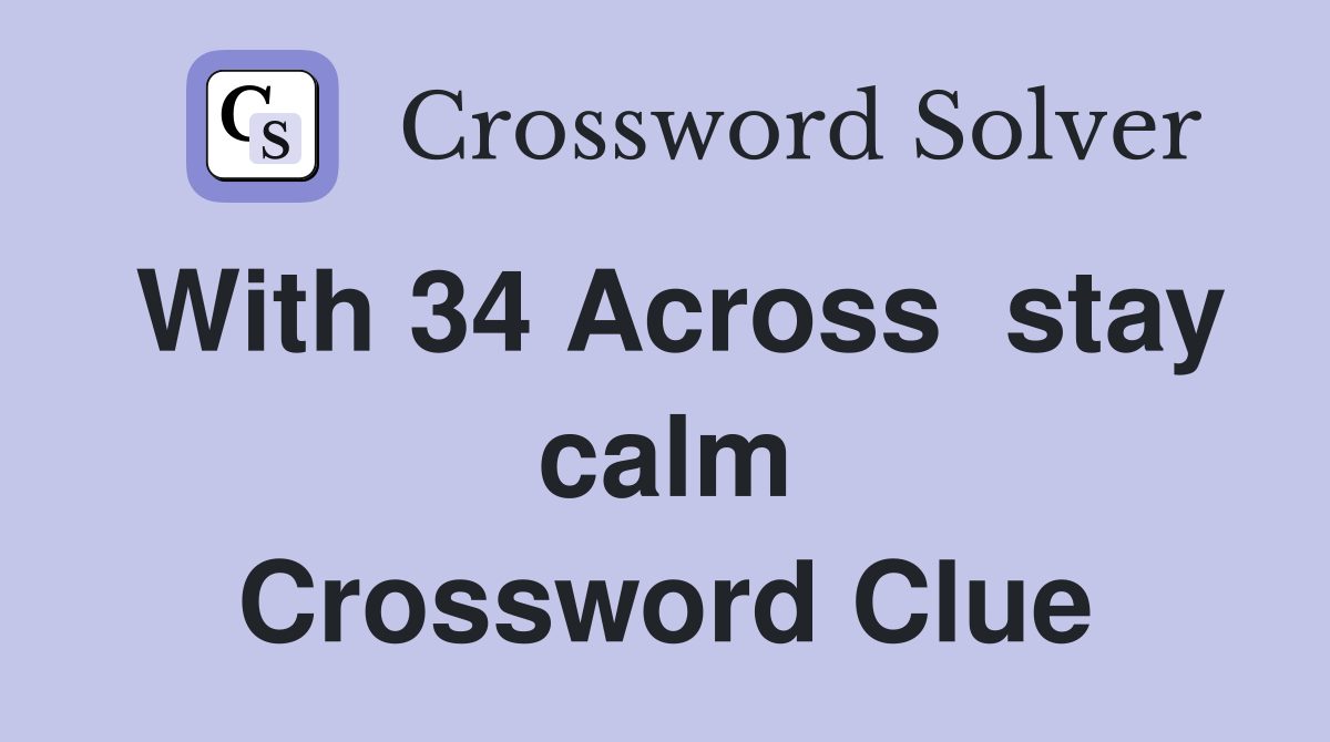 With 34 Across  stay calm Crossword Clue