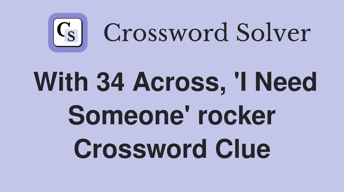 With 34 Across, 'I Need Someone' rocker Crossword Clue