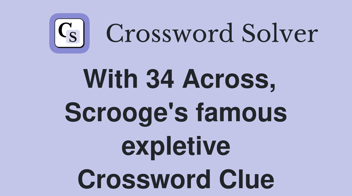 With 34 Across, Scrooge's famous expletive Crossword Clue