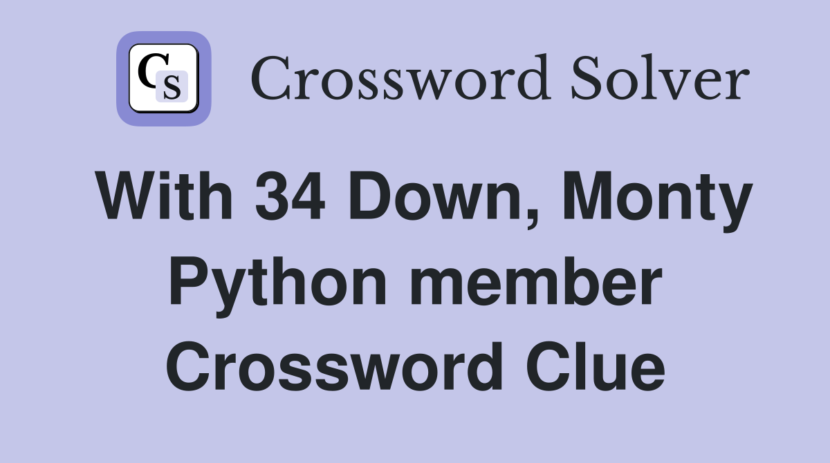 With 34 Down, Monty Python member Crossword Clue