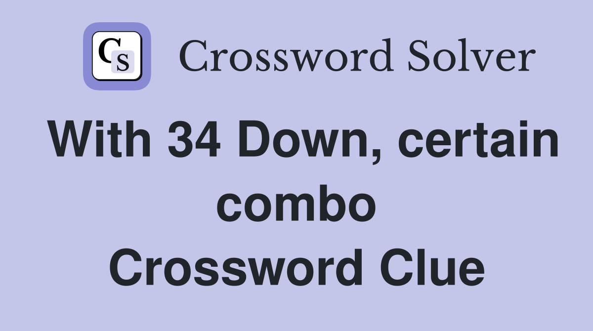 With 34 Down, certain combo Crossword Clue