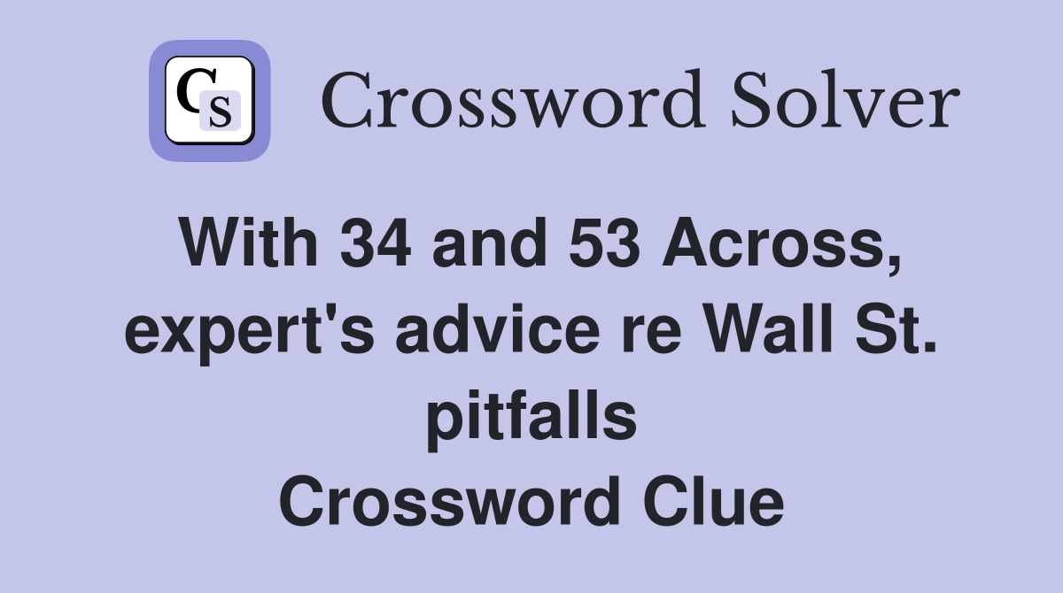 With 34 and 53 Across, expert's advice re Wall St. pitfalls Crossword Clue