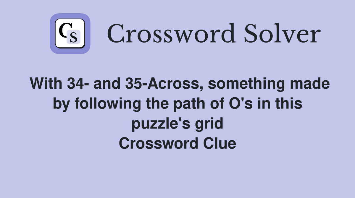 With 34- and 35-Across, something made by following the path of O's in this puzzle's grid Crossword Clue