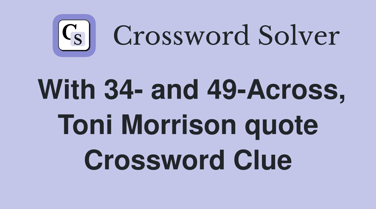 With 34- and 49-Across, Toni Morrison quote Crossword Clue