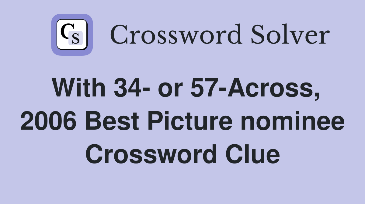 With 34- or 57-Across, 2006 Best Picture nominee Crossword Clue