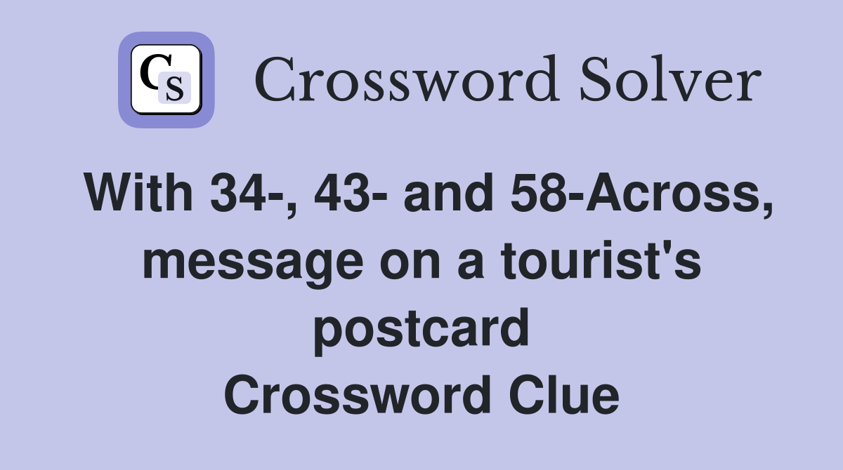 With 34-, 43- and 58-Across, message on a tourist's postcard Crossword Clue