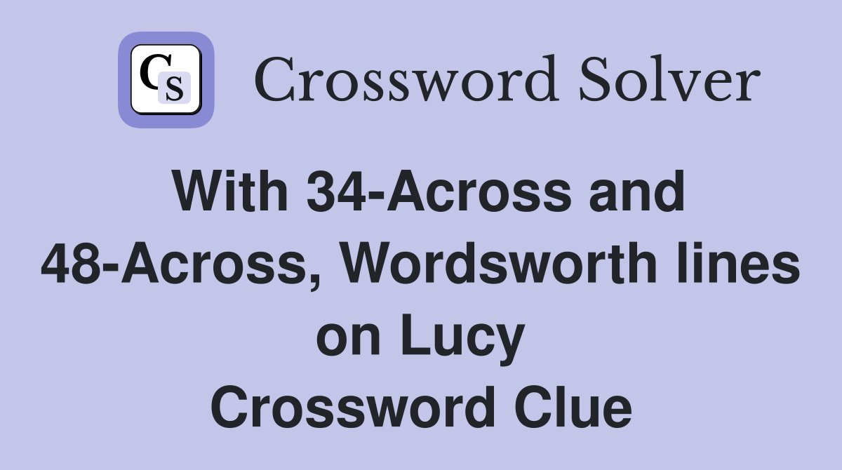 With 34-Across and 48-Across, Wordsworth lines on Lucy Crossword Clue