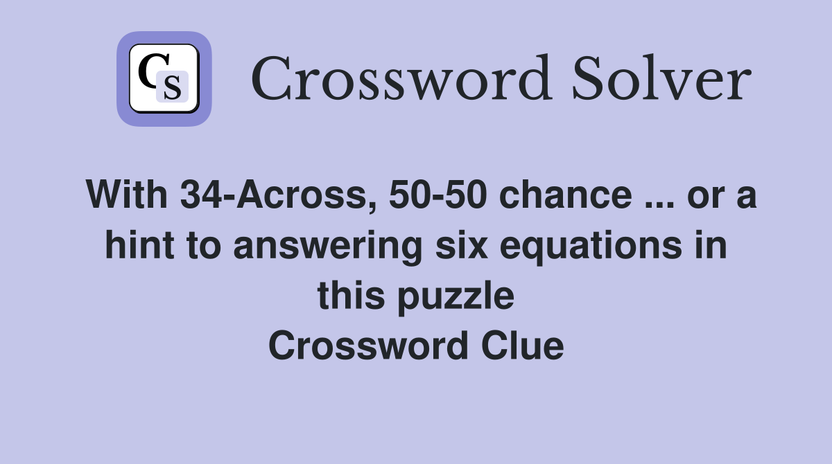 With 34-Across, 50-50 chance ... or a hint to answering six equations in this puzzle Crossword Clue