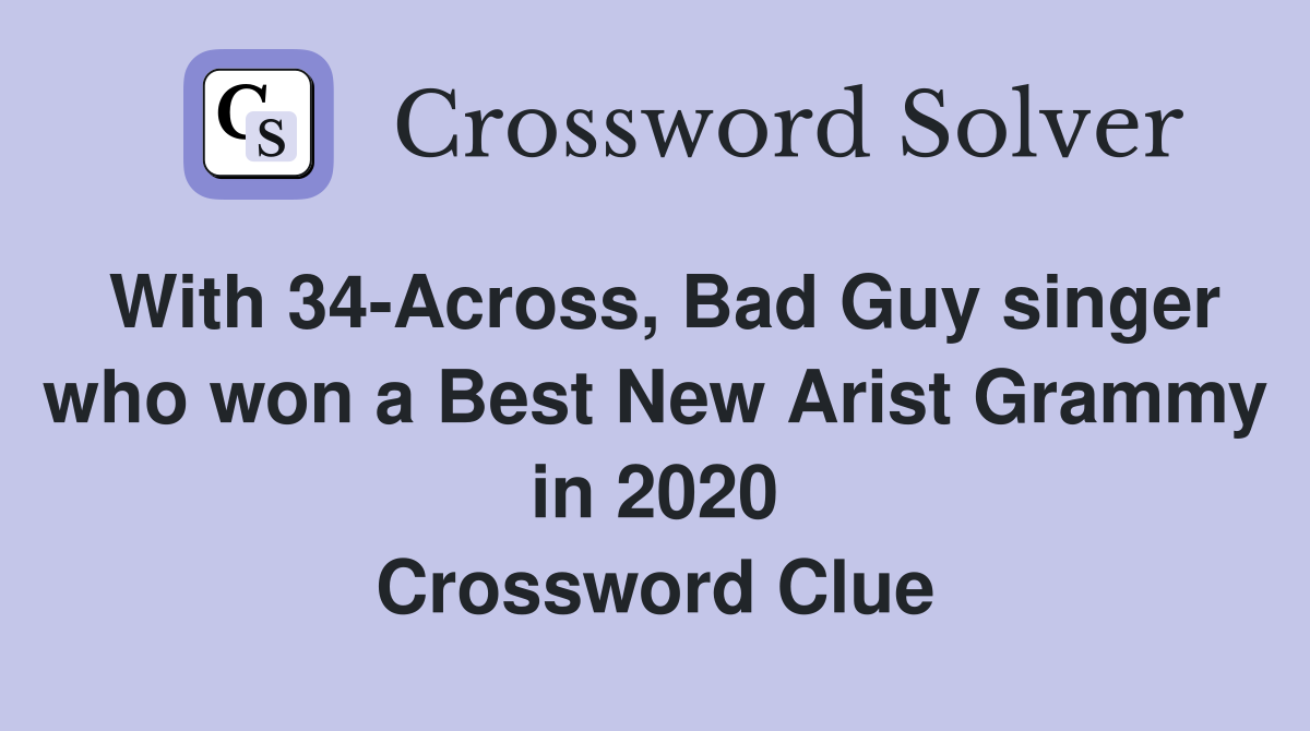 With 34-Across, Bad Guy singer who won a Best New Arist Grammy in 2020 Crossword Clue