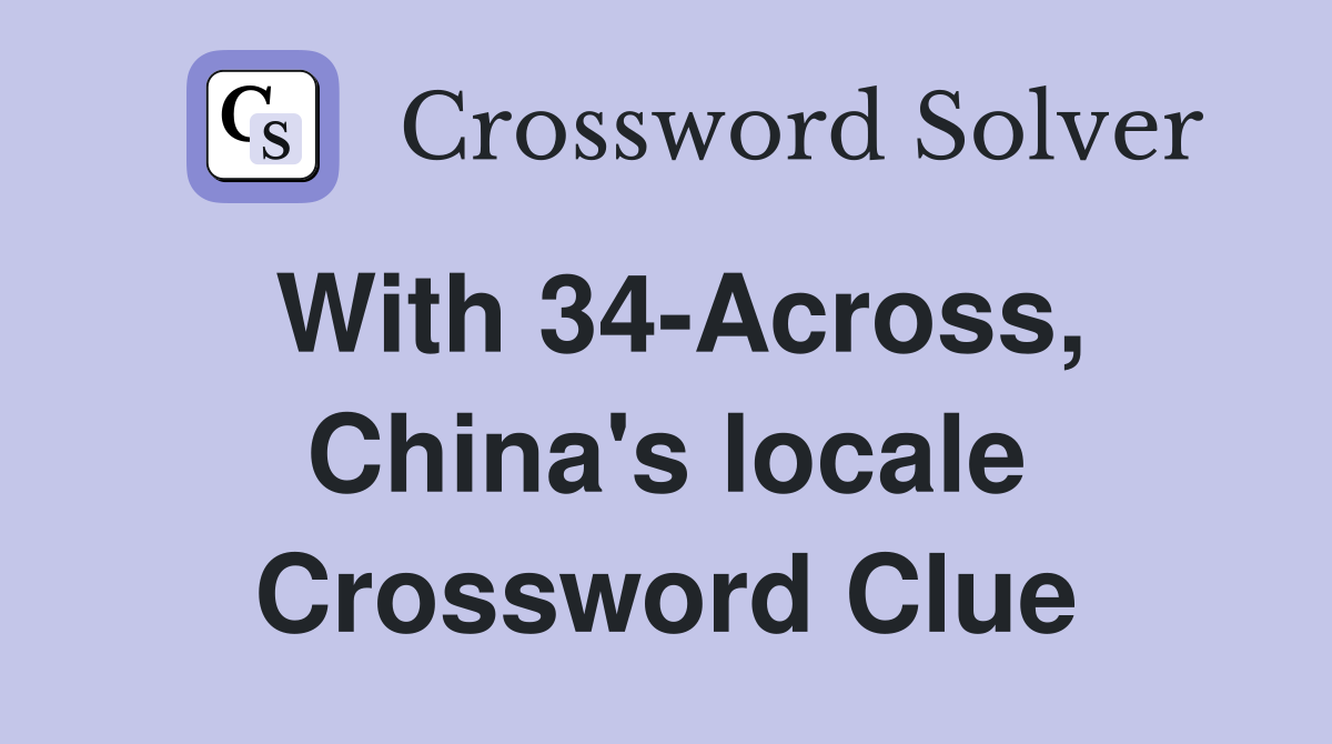 With 34-Across, China's locale Crossword Clue