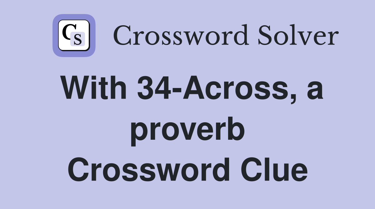 With 34-Across, a proverb Crossword Clue