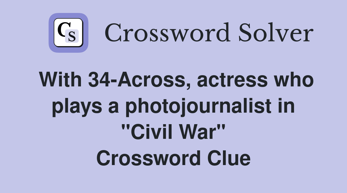 With 34-Across, actress who plays a photojournalist in "Civil War" Crossword Clue