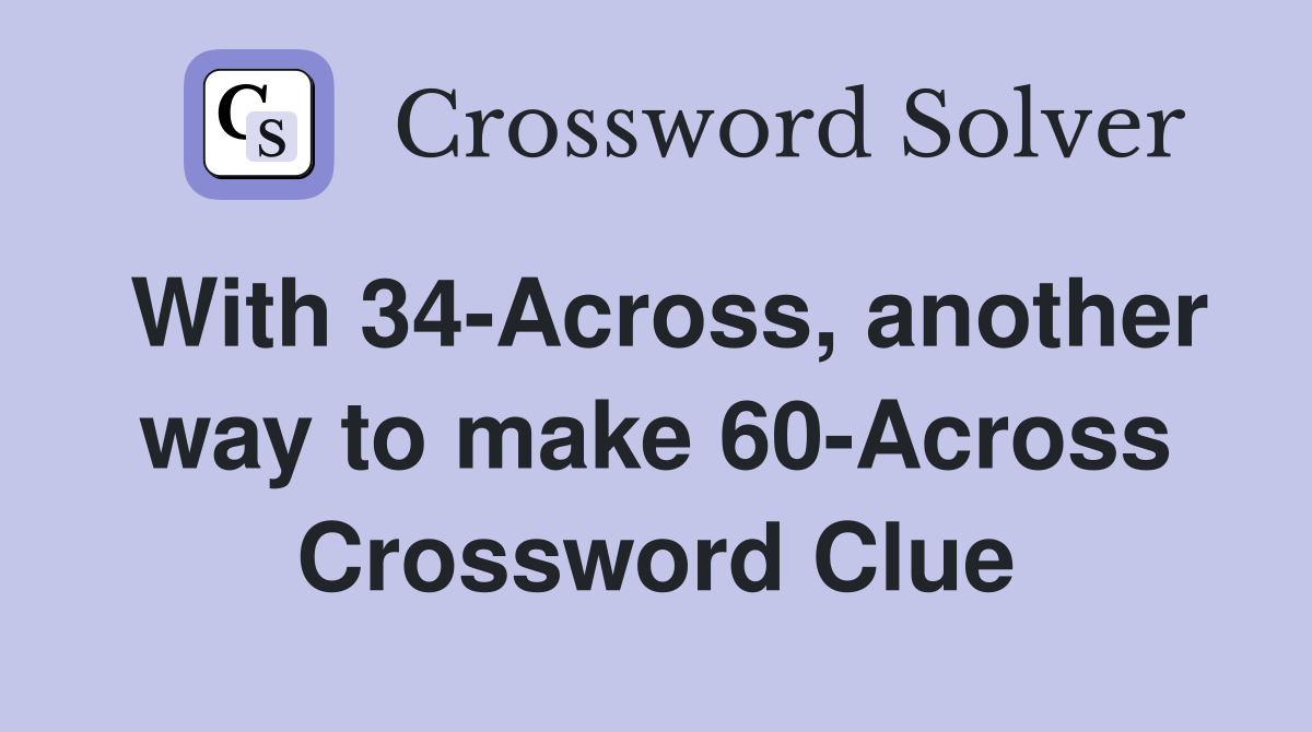 With 34-Across, another way to make 60-Across Crossword Clue