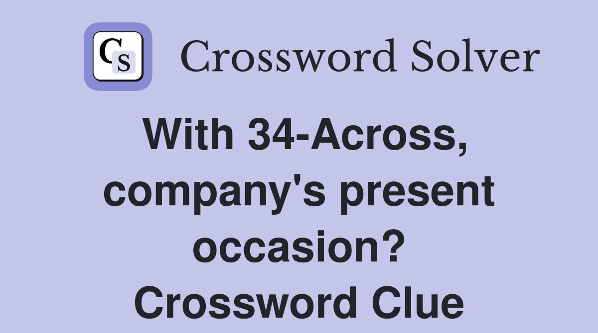 With 34-Across, company's present occasion? Crossword Clue