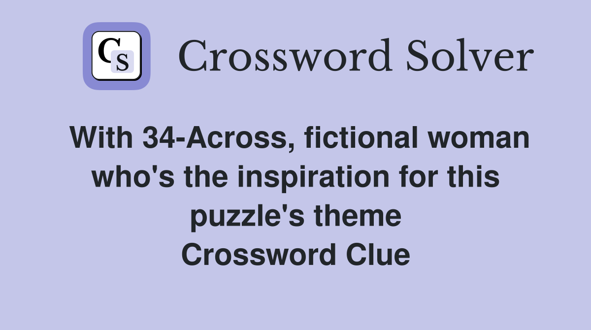 With 34-Across, fictional woman who's the inspiration for this puzzle's theme Crossword Clue