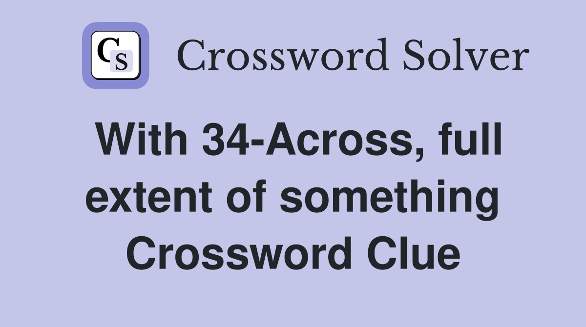 With 34-Across, full extent of something Crossword Clue