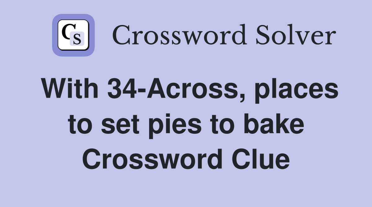 With 34-Across, places to set pies to bake Crossword Clue