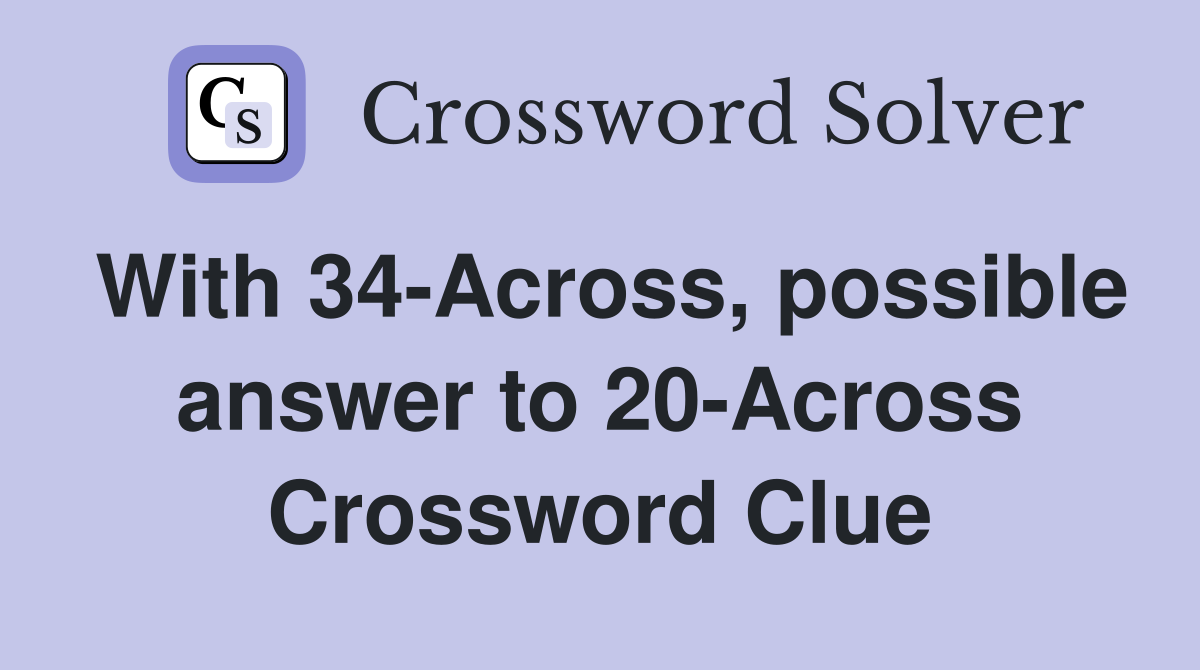 With 34-Across, possible answer to 20-Across Crossword Clue