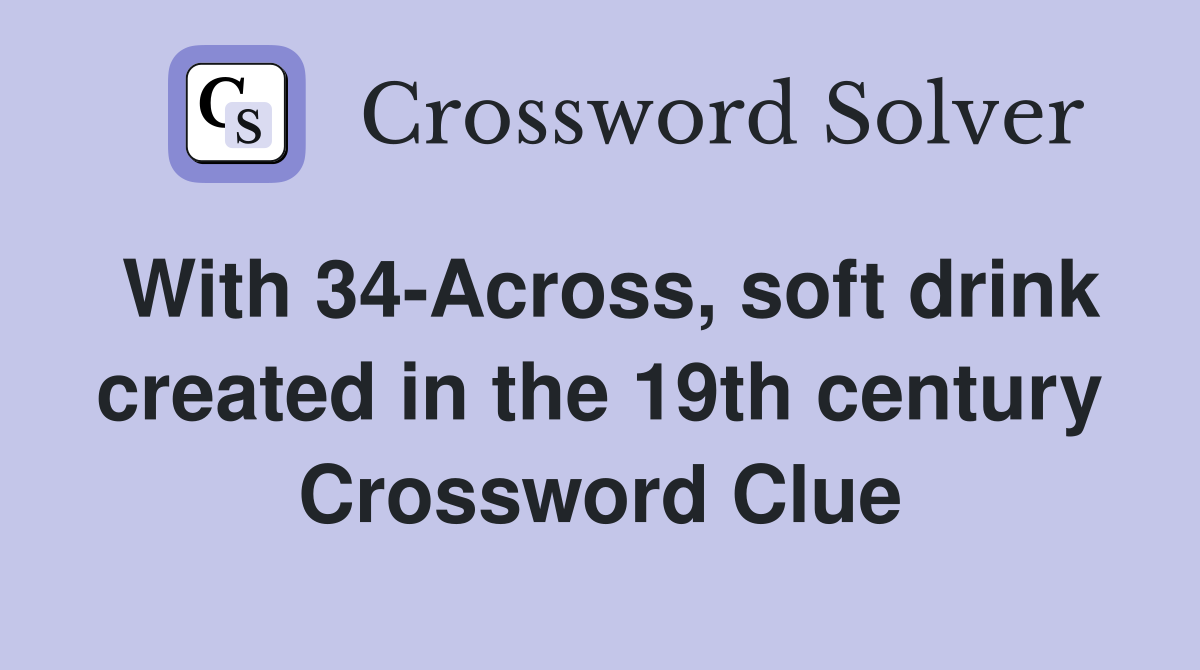 With 34-Across, soft drink created in the 19th century Crossword Clue
