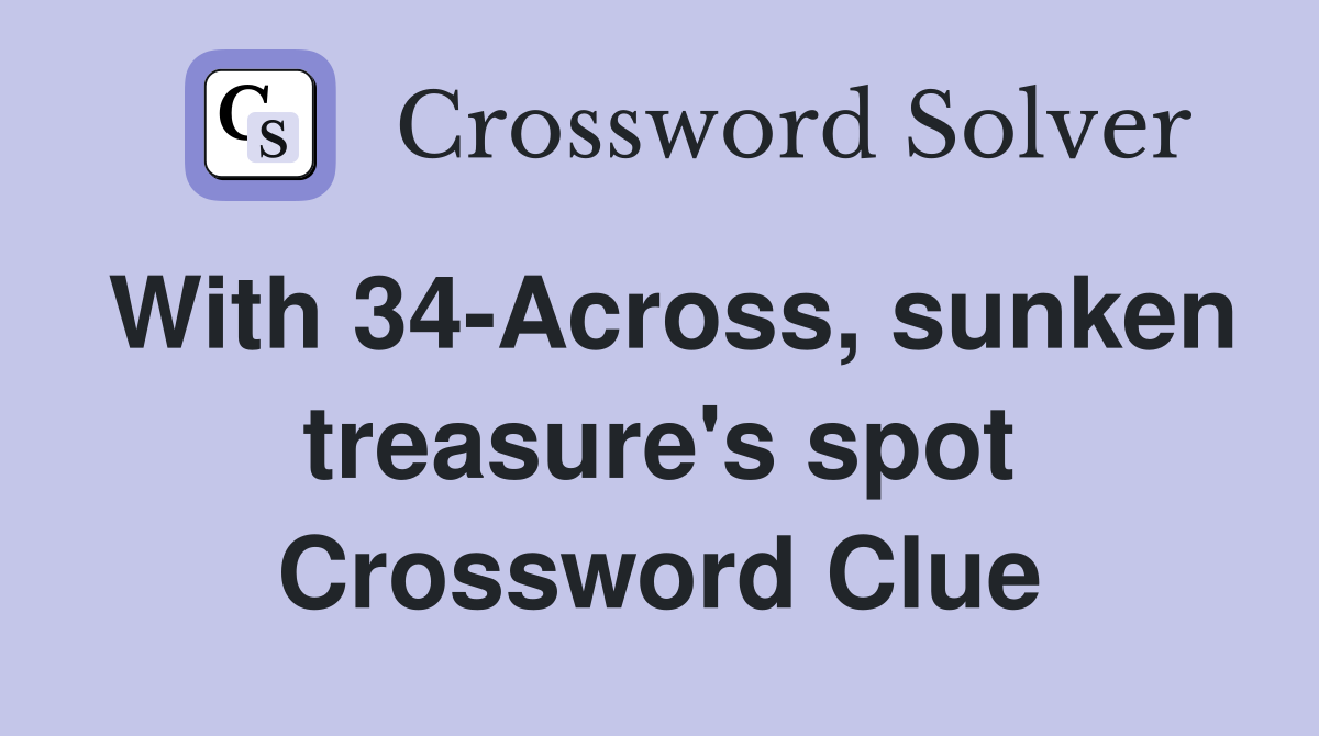 With 34-Across, sunken treasure's spot Crossword Clue