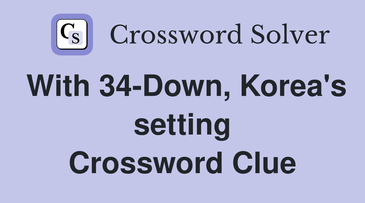 With 34-Down, Korea's setting Crossword Clue