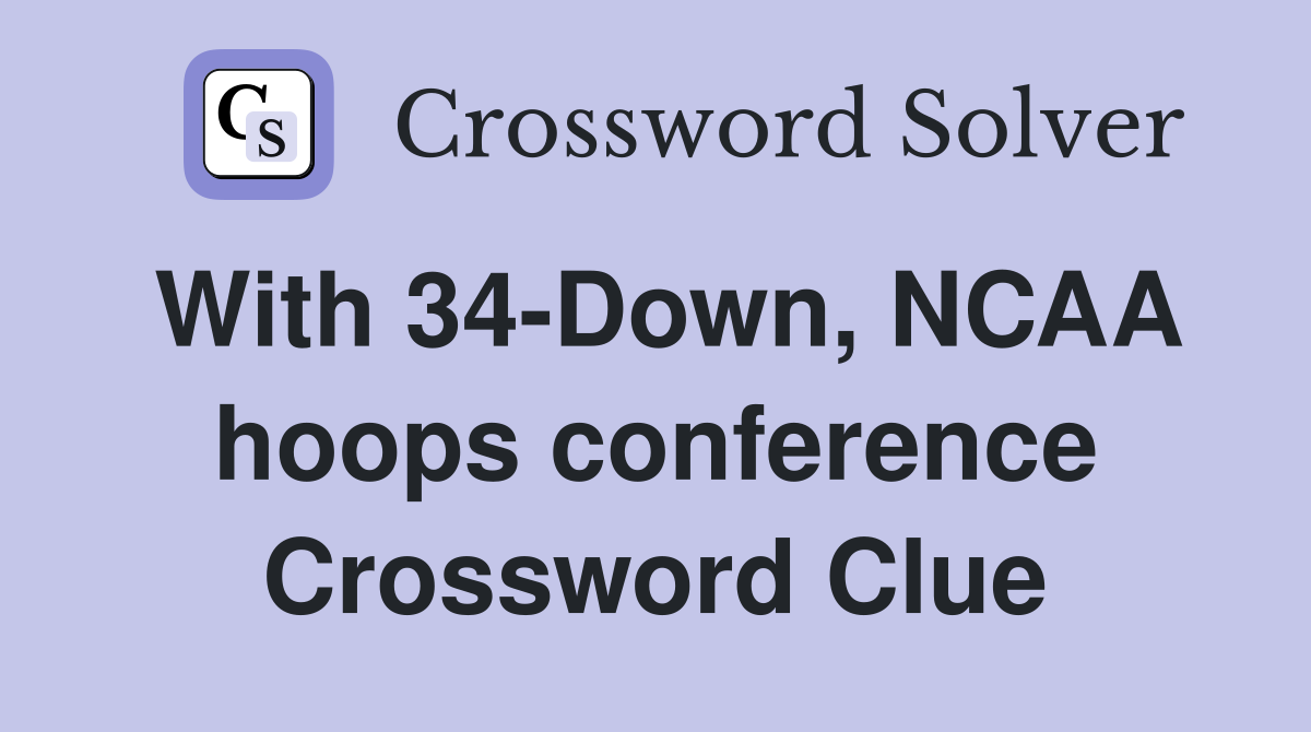 With 34-Down, NCAA hoops conference Crossword Clue