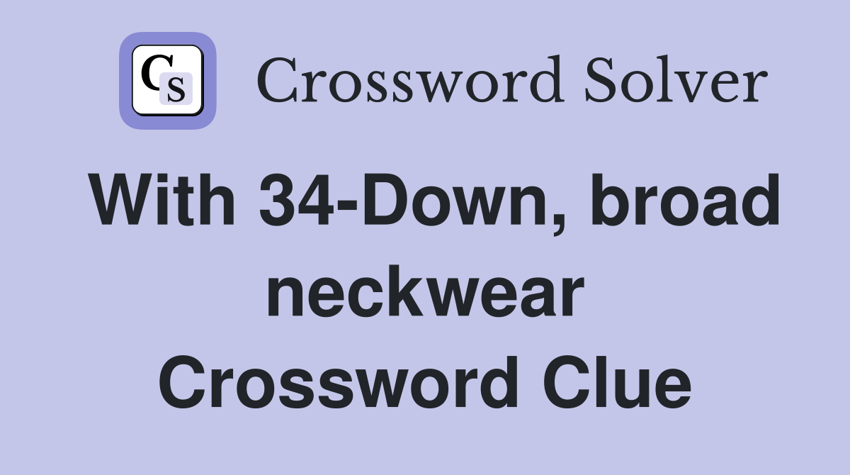 With 34-Down, broad neckwear Crossword Clue