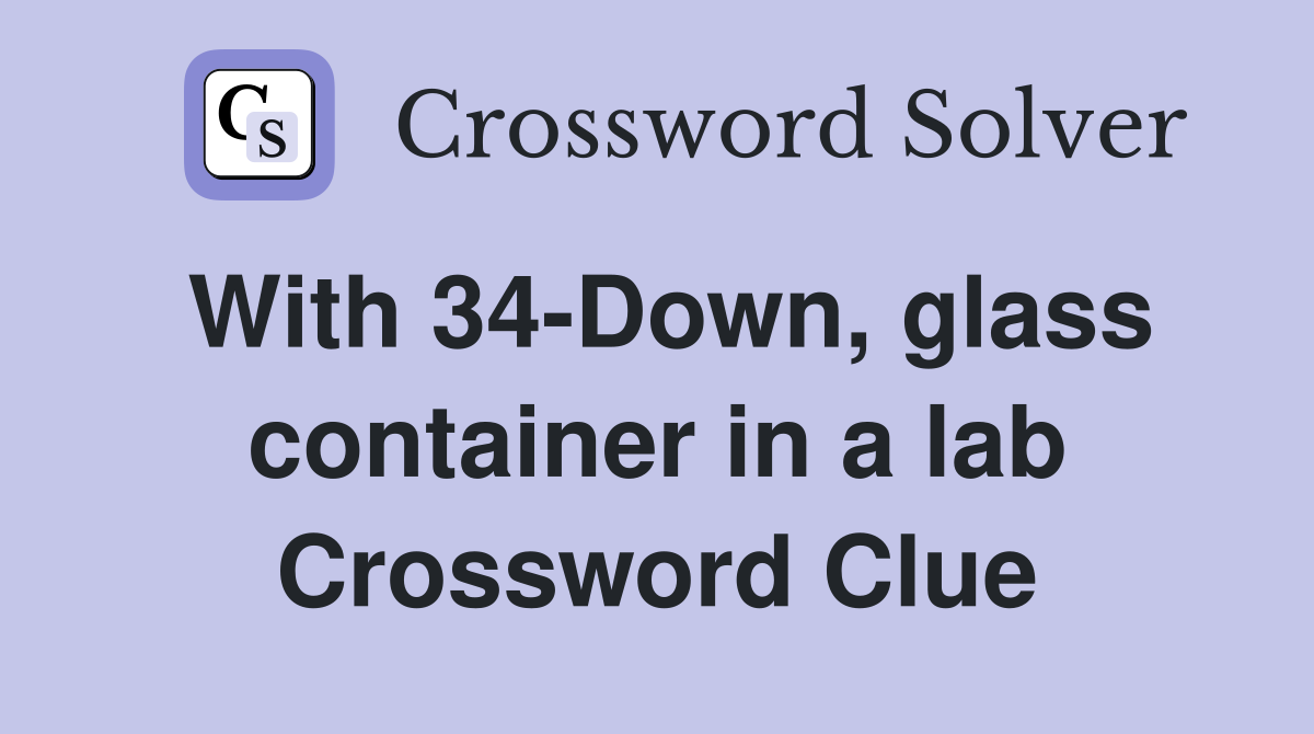 With 34-Down, glass container in a lab Crossword Clue