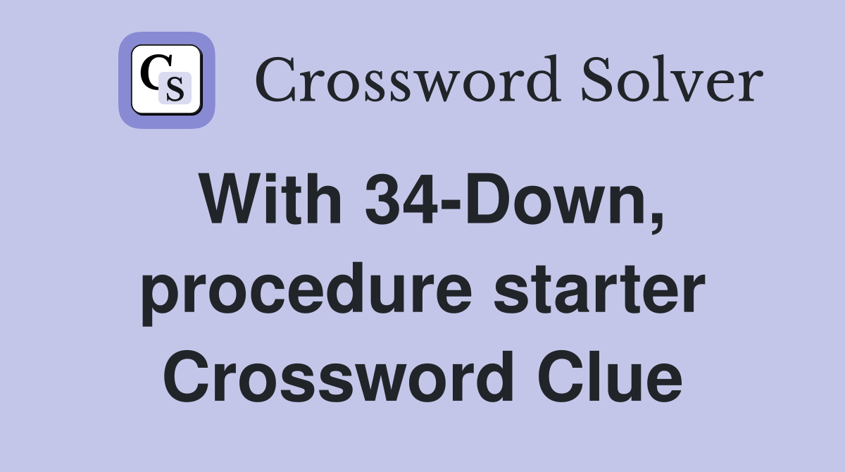 With 34-Down, procedure starter Crossword Clue